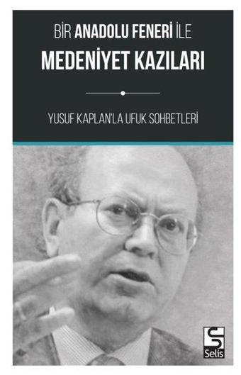 Bir Anadolu Feneri ile Medeniyet Kazıları-Yusuf Kaplan'la Ufuk Sohbetleri - Yusuf Kaplan - Selis Kitaplar