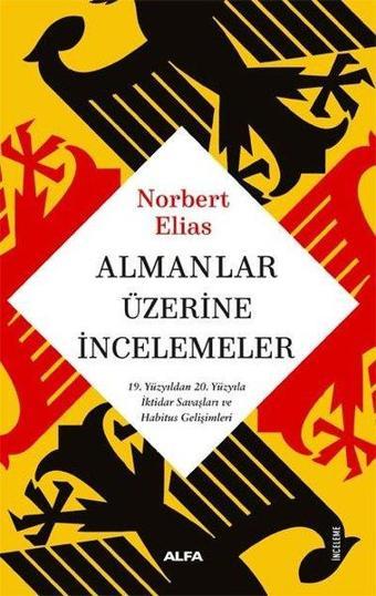 Almanlar Üzerine İncelemeler - 19. Yüzyıldan 20. Yüzyıla İktidar Savaşları ve Habitus Gelişimleri - Norbert Elias - Alfa Yayıncılık