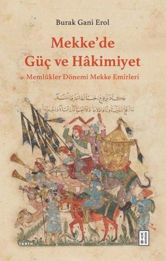 Mekke'de Güç ve Hakimiyet - Memlükler Dönemi Mekke Emirleri - Burak Gani Erol - Ketebe