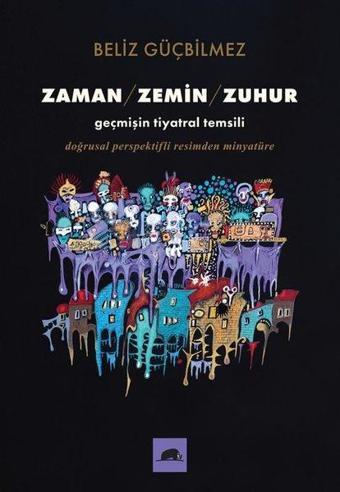 Zaman - Zemin - Zuhur: Geçmişin Tiyatral Temsili - Doğrusal Perspektifli Resimden Minyatüre - Beliz Güçbilmez - Kolektif Kitap