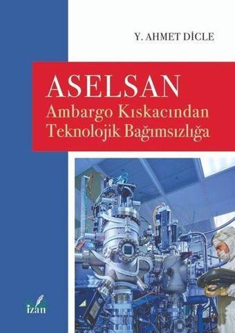 Aselsan - Ambargo Kıskacından Teknolojik Bağımsızlığa - Y. Ahmet Dicle - İzan Yayıncılık