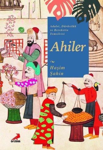 Adalet Dürüstlük ve Bereketin Temsilcisi Ahiler - Haşim Şahin - Erdem Yayınları