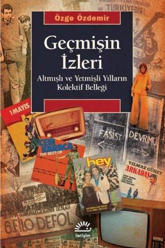 Geçmişin İzleri - Altmışlı ve Yetmişli Yılların Kolektif Belleği - Özge Özdemir - İletişim Yayınları