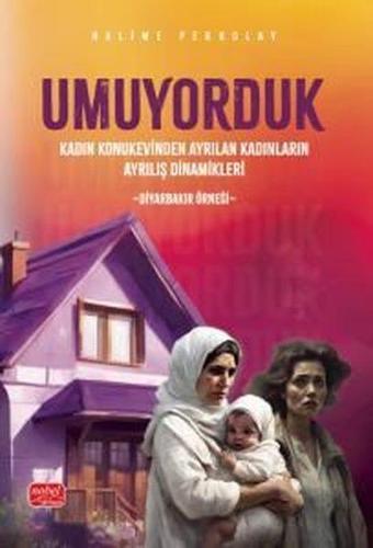 Umuyorduk - Kadın Konukevinden Ayrılan Kadınların Ayrılış Dinamikleri: Diyarbakır Örneği - Halime Pekkolay - Nobel Bilimsel Eserler