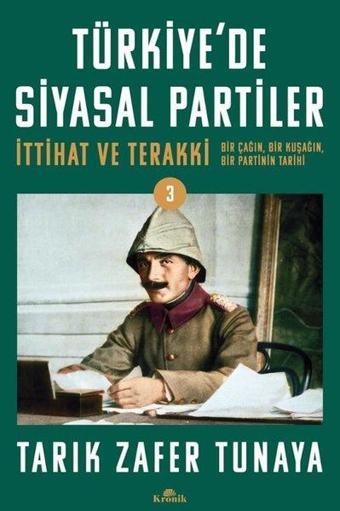 Türkiye'de Siyasal Partiler - İttihat ve Terakki - Bir Çağın Bir Kuşağın Bir Partinin Tarihi - Tarık Zafer Tunaya - Kronik Kitap