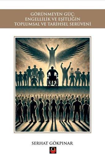 Görünmeyen Güç - Engellilik ve Eşitliğin Toplumsal ve Tarihsel Serüveni - Serhat Gökpınar - Coral Dağıtım