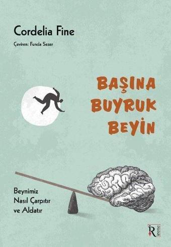 Başına Buyruk Beyin - Beynimiz Nasıl Çarpıtır ve Aldatır - Cordelia Fine - İrene Kitap