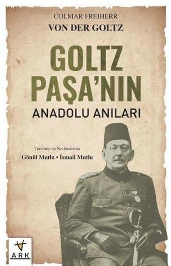 Goltz Paşa'nın Anadolu Anıları - Colmar Freiherr Von Der Goltz - Ark Kitapları