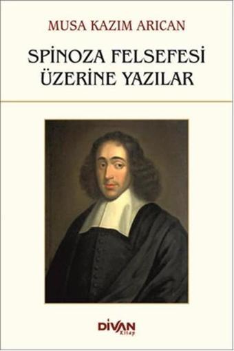 Spinoza Felsefesi Üzerine Yazılar - Musa Kazım Arıcan - Divan Kitap