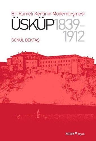 Üsküp 1839-1912: Bir Rumeli Kentinin Modernleşmesi - Gönül Bektaş - YEM Yayın