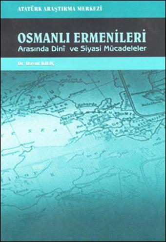 Osmanlı Ermenileri Arasında Dini ve Siyasi Mücadeleler - Davut Kılıç - Atatürk Araştırma Merkezi
