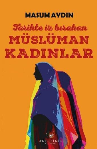 Tarihte İz Bırakan Müslüman Kadınlar - Masum Aydın - Akıl Fikir Yayınları