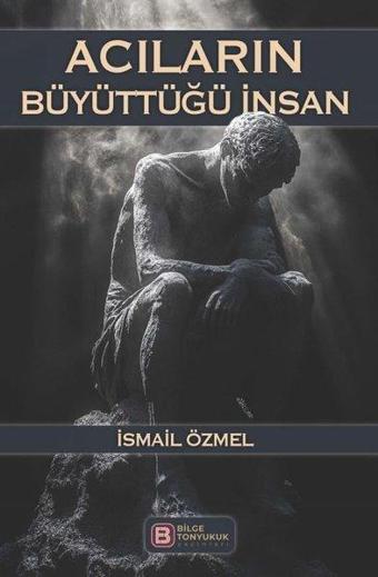 Acıların Büyüttüğü İnsan - İsmail Özmel - Bilge Tonyukuk Yayınları