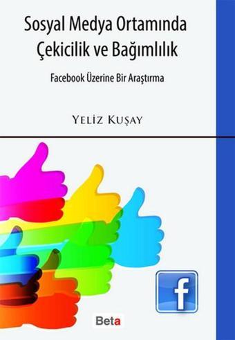 Sosyal Medya Ortamında Çekicilik ve Bağımlılık - Yeliz Kuşay - Beta Yayınları