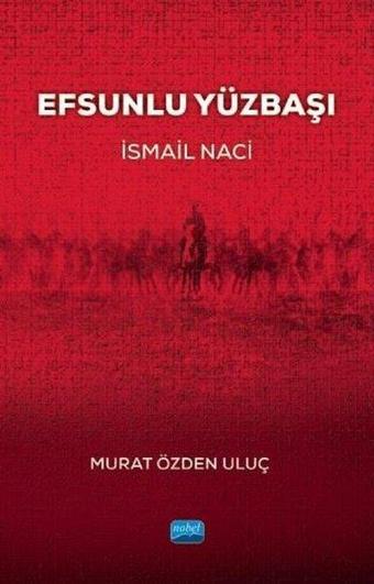 Efsunlu Yüzbaşı: İsmail Naci - Murat Özden Uluç - Nobel Akademik Yayıncılık