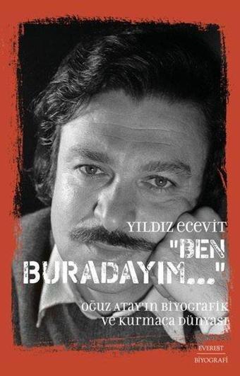 Ben Buradayım - Oğuz Atay'ın Biyografik ve Kurmaca Dünyası - Yıldız Ecevit - Everest Yayınları