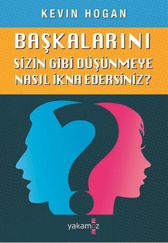 Başkalarını Sizin Gibi Düşünmeye Nasıl İkna Edersiniz? - Kevin Hogan - Yakamoz Yayınları