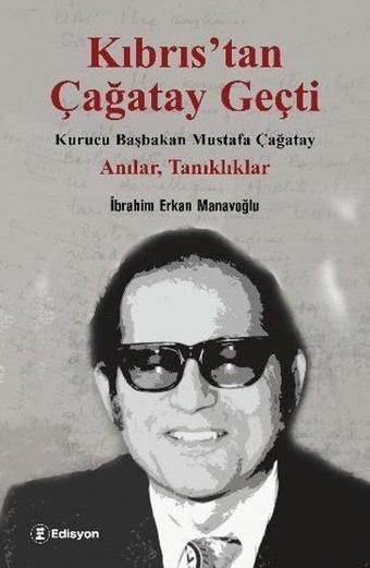 Kıbrıs'tan Çağatay Geçti: Kurucu Başbakan Mustafa Çağatay - Anılar Tanıklıklar - İbrahim Erkan Manavoğlu - Edisyon Kitap