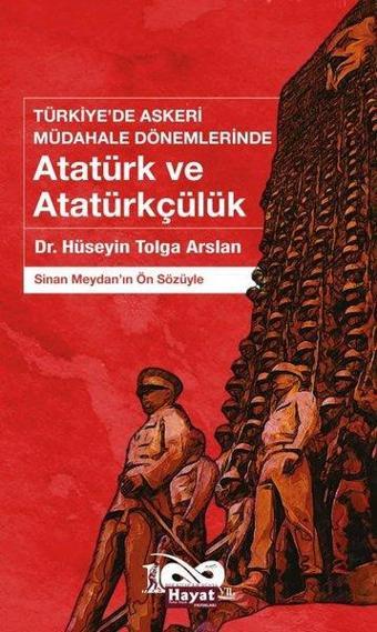 Atatürk ve Atatürkçülük: Türkiye'de Askeri Müdahale Dönemlerinde - Hüseyin Tolga Arslan - Hayat Özlem Kayalı Yayınları