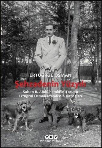 Şehzadenin Yüzyılı: Sultan 2. Abdülhamid'in Torunu Ertuğrul Osman Efendi'nin Hatıraları - Ertuğrul Osman - Yapı Kredi Yayınları