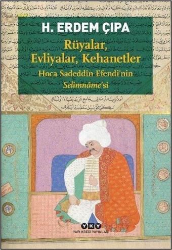 Rüyalar, Evliyalar, Kehanetler - Hoca Sadeddin Efendi'nin Selimname'si - H. Erdem Çıpa - Yapı Kredi Yayınları