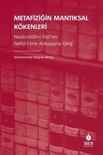 Metafiziğin Mantıksal Kökenleri: Nasirüddin-i Tusi'nin Nefsü'l-Emr Anlayışına Giriş - İber Yayınları