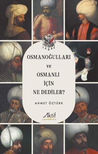 Osmanoğulları ve Osmanlı İçin Ne Dediler? - Ahmet Öztürk - Aktif Yayınları