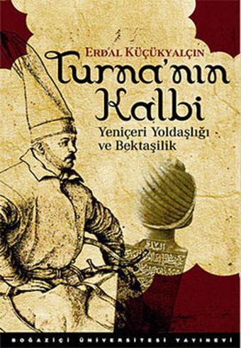 Turna'nın Kalbi - Yeniçeri Yoldaşlığı ve Bektaşilik - Erdal Küçükyalçın - Boğaziçi Üniversitesi Yayınevi