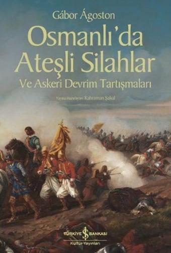 Osmanlı'da Ateşli Silahlar ve Askeri Devrim Tartışmaları - Gabor Agoston - İş Bankası Kültür Yayınları