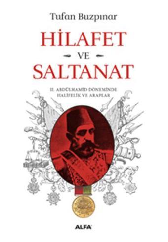 Hilafet ve Saltanat - 2. Abdülhamid Döneminde Halifelik ve Araplar - Tufan Buzpınar - Alfa Yayıncılık