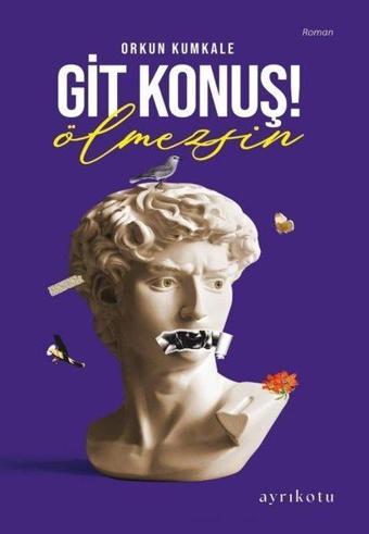 Git Konuş! Ölmezsin - Orkun Kumkale - Ayrıkotu Yayınları