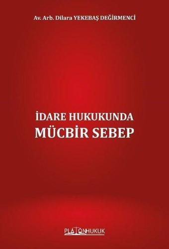İdare Hukukunda Mücbir Sebep - Dilara Yekebaş Değirmenci - Platon Hukuk Yayınevi