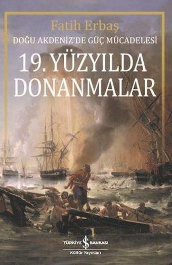 19.Yüzyılda Donanmalar-Doğu Akdeniz'de Güç Mücadelesi - Fatih Erbaş - İş Bankası Kültür Yayınları