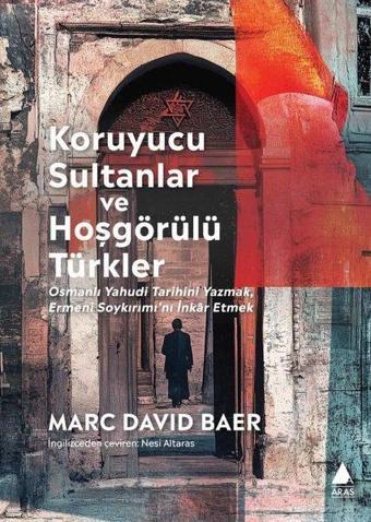 Koruyucu Sultanlar ve Hoşgörülü Türkler: Osmanlı Yahudi Tarihini Yazmak Ermeni Soykırımı'nı İnkar E - Marc David Baer - Aras Yayıncılık