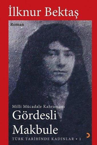 Gördesli Makbule - Mill Mücadele Kahramanı - İlknur Bektaş - Cinius Yayınevi