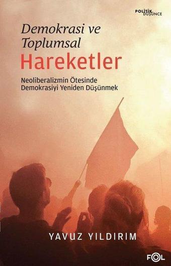 Demokrasi ve Toplumsal Hareketler - Neoliberalizmin Ötesinde Demokrasiyi Yeniden Düşünmek - Yavuz Yıldırım - Fol Kitap