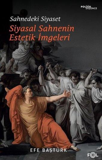 Sahnedeki Siyaset - Siyasal Sahnenin Estetik İmgeleri - Efe Baştürk - Fol Kitap