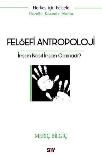 Felsefi Antropoloji: İnsan Nasıl İnsan Olamadı? Herkes İçin Felsefe - Filozoflar Kavramlar Akımlar - Meriç Bilgiç - Say Yayınları