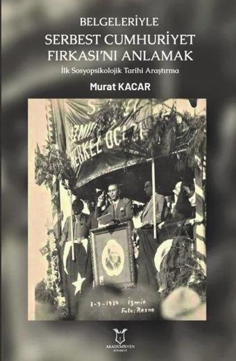 Belgeleriyle Serbest Cumhuriyet Fırkasını Anlamak İlk Sosyopsikolojik Tarihi Araştırma - Murat Kacar - Akademisyen Kitabevi