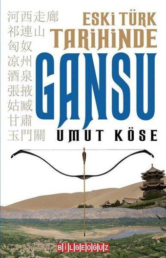 Eski Türk Tarihinde Gansu - Umut Köse - Bilgeoğuz Yayınları