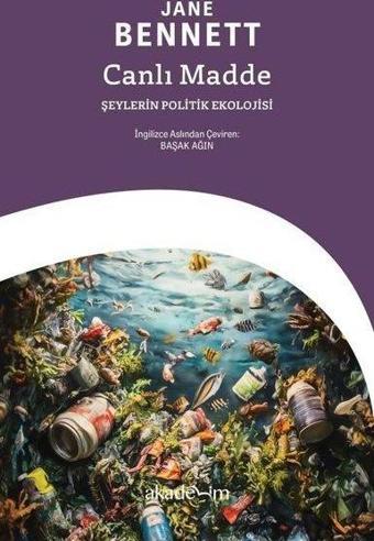 Canlı Madde: Şeylerin Politik Ekolojisi - Jane Bennett - Akademim Yayıncılık