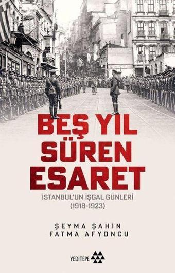 Beş Yıl Süren Esaret - İstanbul'un İşgal Günleri 1918 - 1923 - Fatma Afyoncu - Yeditepe Yayınevi