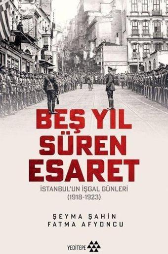 Beş Yıl Süren Esaret - İstanbul'un İşgal Günleri 1918 - 1923 - Fatma Afyoncu - Yeditepe Yayınevi