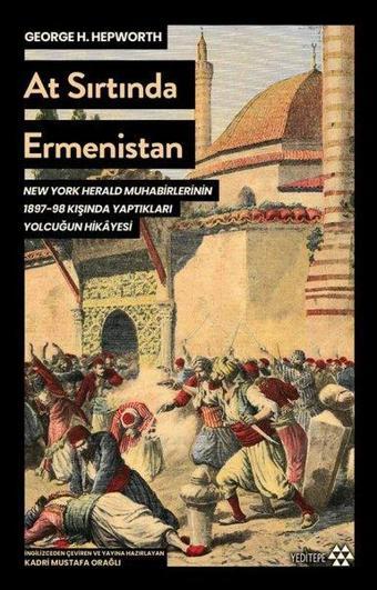 At Sırtında Ermenistan - New York Herald Muhabirlerinin 1897 - 98 Kışında Yaptıkları Yolculuğun Hika - George H. Hepworth - Yeditepe Yayınevi