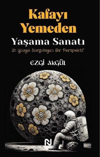 Kafayı Yemeden Yaşama Sanatı  - 21. Yüzyılı Sorgulayıcı Bir Perspektif - Ezgi Akgül - Nesil Yayınları