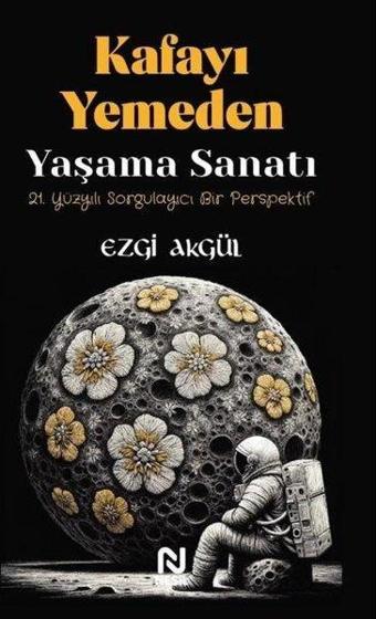 Kafayı Yemeden Yaşama Sanatı  - 21. Yüzyılı Sorgulayıcı Bir Perspektif - Ezgi Akgül - Nesil Yayınları