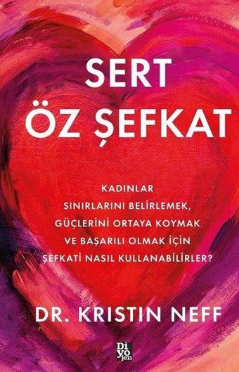 Sert Öz Şefkat - Kadınlar Sınırlarını Belirlemek Güçlerini Ortaya Koymak ve Başarılı Olmak İçin Şefk - Kristin Neff - Diyojen Yayıncılık