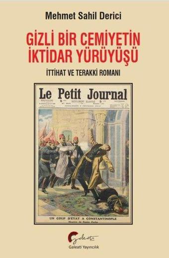 Gizli Bir Cemiyetin İktidar Yürüyüşü - İttihat ve Terakki Romanı - Mehmet Sahil Derici - Galeati