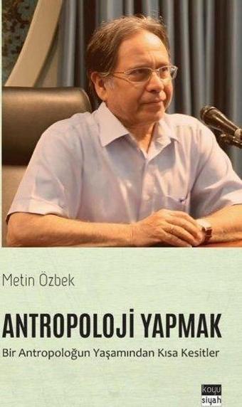 Antropoloji Yapmak: Bir Antropoloğun Yaşamından Kısa Kesitler - Metin Özbek - Koyu Siyah