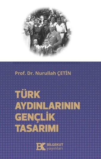 Türk Aydınlarının Gençlik Tasarımı - Nurullah Çetin - Bilgekut Yayınları